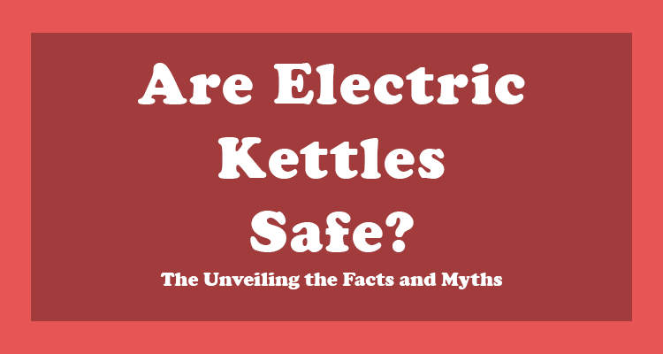 Are Electric Kettles Safe?
