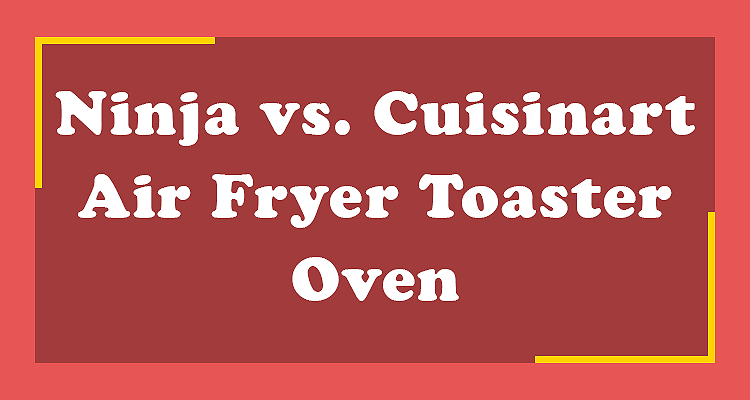 Ninja vs. Cuisinart Air Fryer Toaster Oven