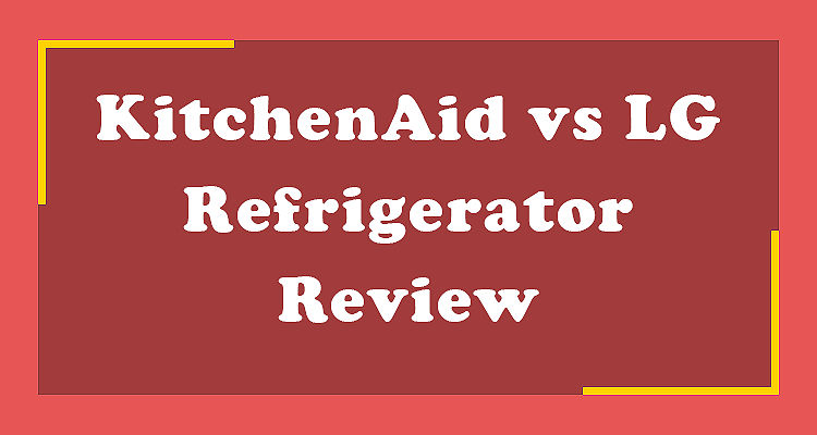 KitchenAid vs LG Refrigerator Review