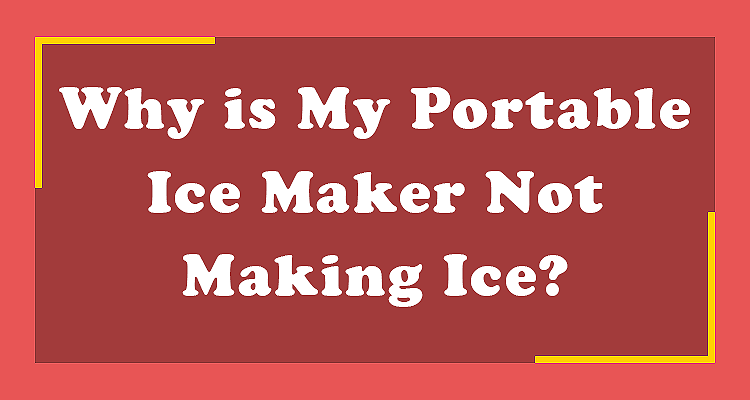 Why is My Portable Ice Maker Not Making Ice