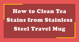 how to clean tea stains from stainless steel travel mug