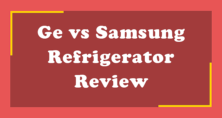 Ge vs Samsung Refrigerator Review