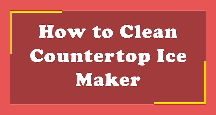 How to Clean Countertop Ice Maker