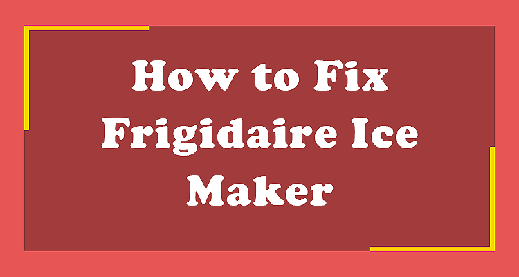 How to Fix Frigidaire Ice Maker