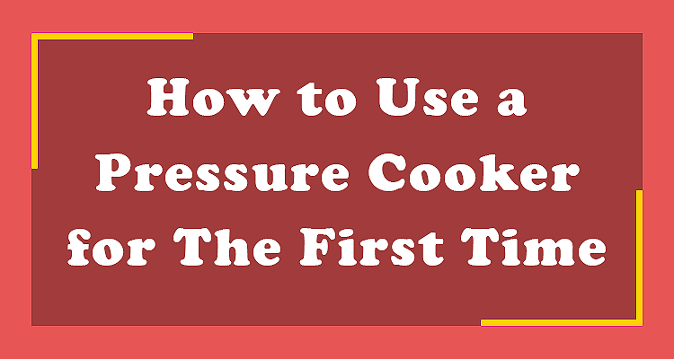 How to Use a Pressure Cooker for The First Time