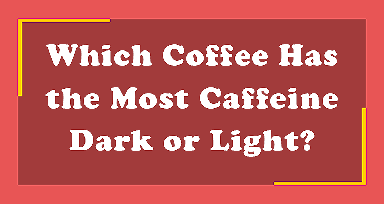 Which Coffee Has the Most Caffeine Dark or Light